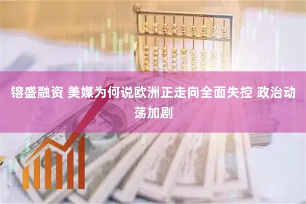 镕盛融资 美媒为何说欧洲正走向全面失控 政治动荡加剧