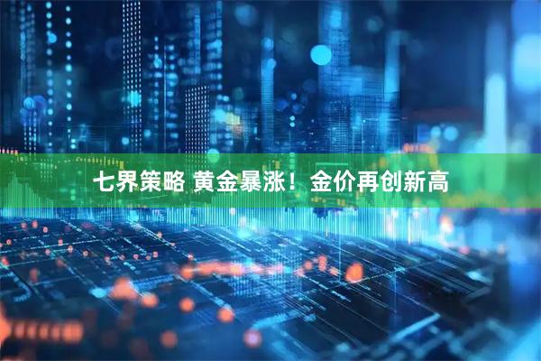 七界策略 黄金暴涨！金价再创新高