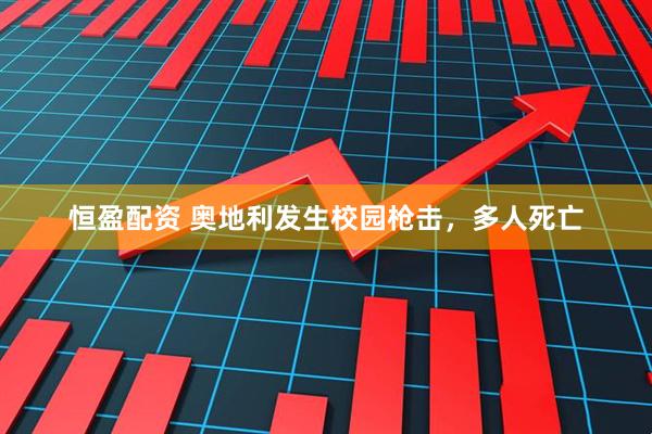 恒盈配资 奥地利发生校园枪击，多人死亡