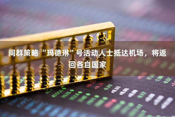 间群策略 “玛德琳”号活动人士抵达机场，将返回各自国家