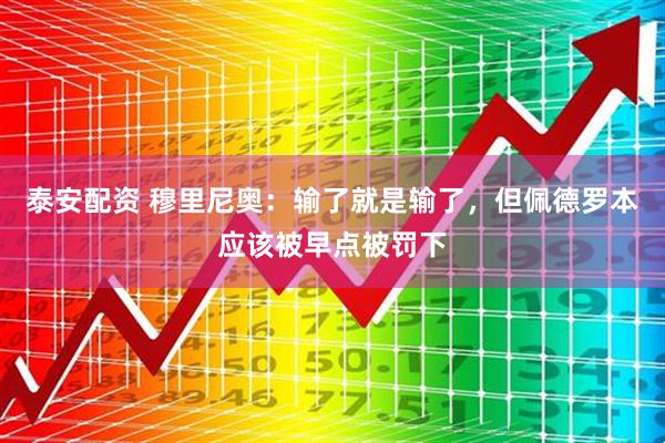 泰安配资 穆里尼奥：输了就是输了，但佩德罗本应该被早点被罚下
