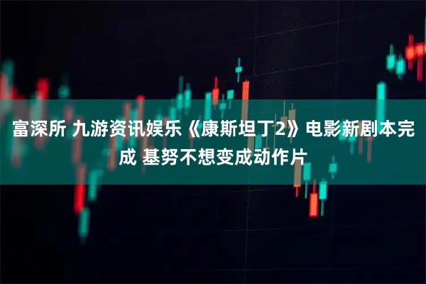 富深所 九游资讯娱乐《康斯坦丁2》电影新剧本完成 基努不想变成动作片