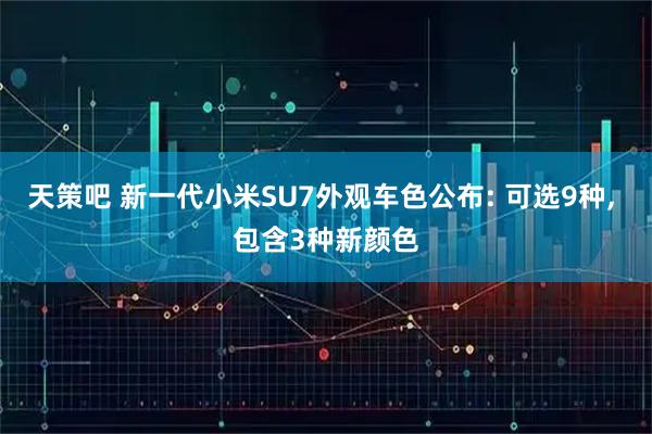 天策吧 新一代小米SU7外观车色公布: 可选9种, 包含3种新颜色